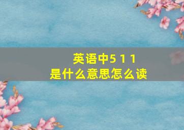 英语中5 1 1是什么意思怎么读